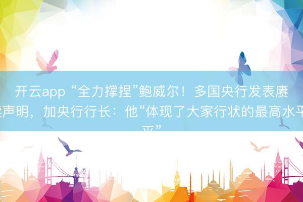 开云app “全力撑捏”鲍威尔！多国央行发表赓续声明，<a href=