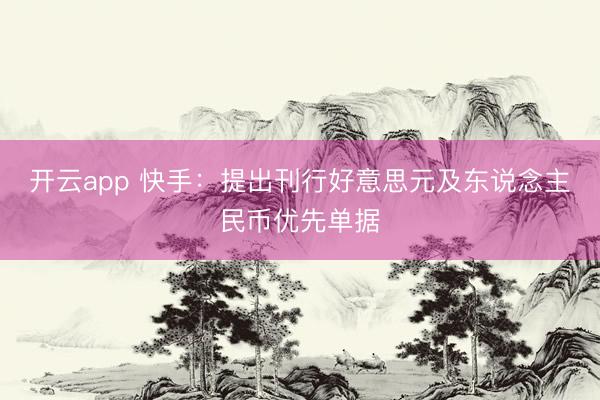 开云app 快手：提出刊行好意思元及东说念主民币优先单据