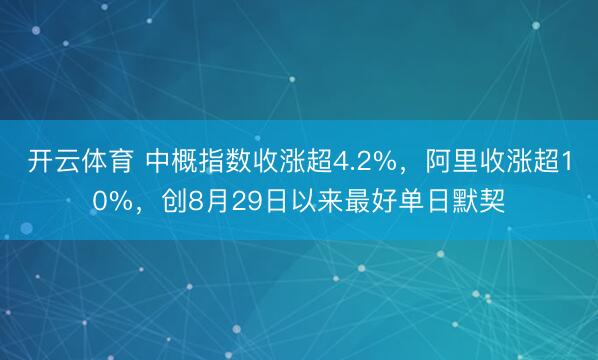 开云体育 中概指数收涨超4.2%，阿里收涨超10%，创8月29日以来最好单日默契