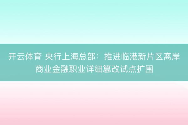 开云体育 央行上海总部：推进临港新片区离岸商业金融职业详细篡改试点扩围