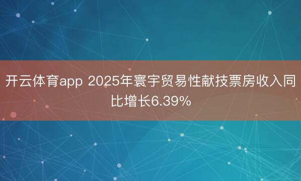 开云体育app 2025年寰宇贸易性献技票房收入同比增长6.39%
