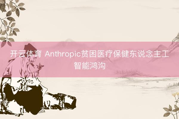 开云体育 Anthropic贫困医疗保健东说念主工智能鸿沟