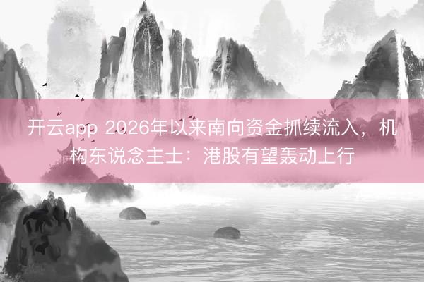 开云app 2026年以来南向资金抓续流入,机构东说念主士:港股有望轰动上行