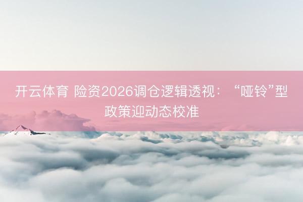 开云体育 险资2026调仓逻辑透视： “哑铃”型政策迎动态校准