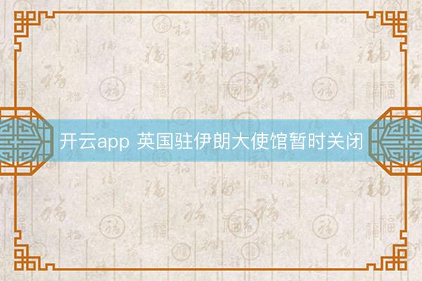 开云app 英国驻伊朗大使馆暂时关闭