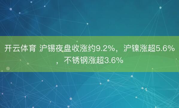 开云体育 沪锡夜盘收涨约9.2%,沪镍涨超5.6%,不锈钢涨超3.6%