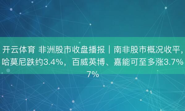 开云体育 非洲股市收盘播报|南非股市概况收平,哈莫尼跌约3.4%,百威英博、嘉能可至多涨3.7%
