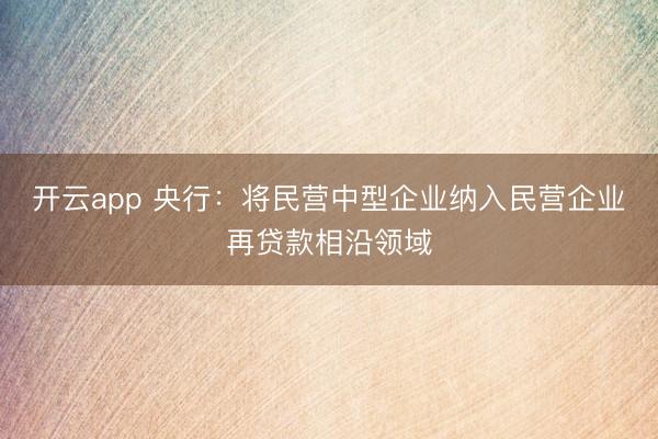 开云app 央行:将民营中型企业纳入民营企业再贷款相沿领域