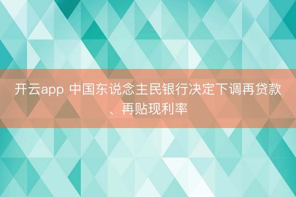 开云app 中国东说念主民银行决定下调再贷款、再贴现利率