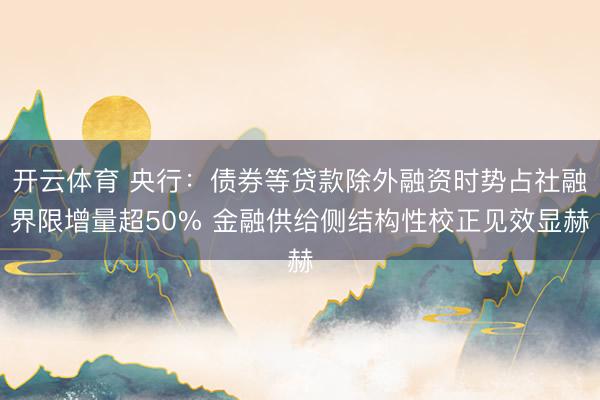 开云体育 央行：债券等贷款除外融资时势占社融界限增量超50% 金融供给侧结构性校正见效显赫