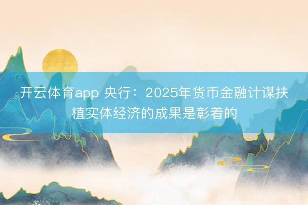 开云体育app 央行:2025年货币金融计谋扶植实体经济的成果是彰着的