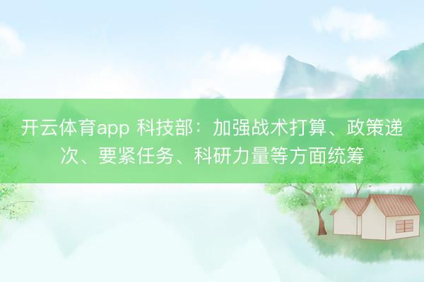 开云体育app 科技部：加强战术打算、政策递次、要紧任务、科研力量等方面统筹