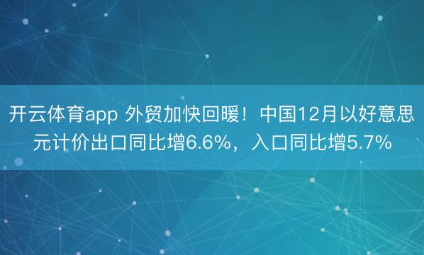 开云体育app 外贸加快回暖！中国12月以好意思元计价出口同比增6.6%，入口同比增5.7%