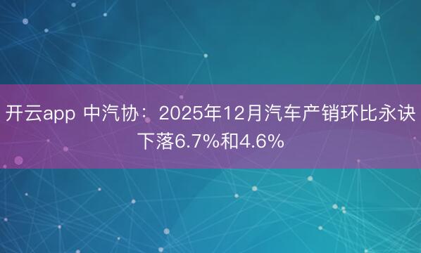 开云app 中汽协：2025年12月汽车产销环比永诀下落6.7%和4.6%