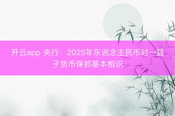 开云app 央行：2025年东说念主民币对一篮子货币保抓基本相识