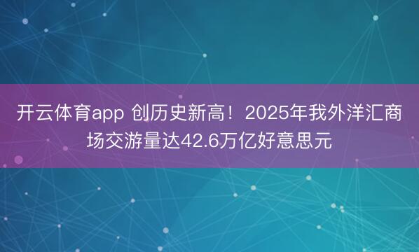 开云体育app 创历史新高！2025年我外洋汇商场交游量达42.6万亿好意思元