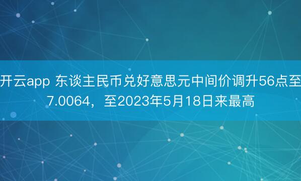 开云app 东谈主民币兑好意思元中间价调升56点至7.0064，至2023年5月18日来最高