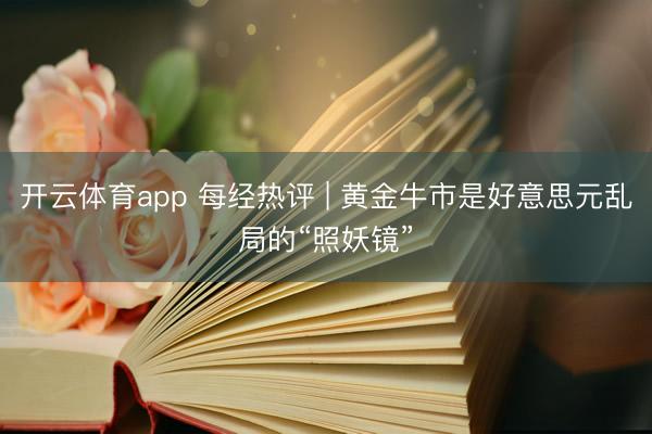 开云体育app 每经热评 | 黄金牛市是好意思元乱局的“照妖镜”