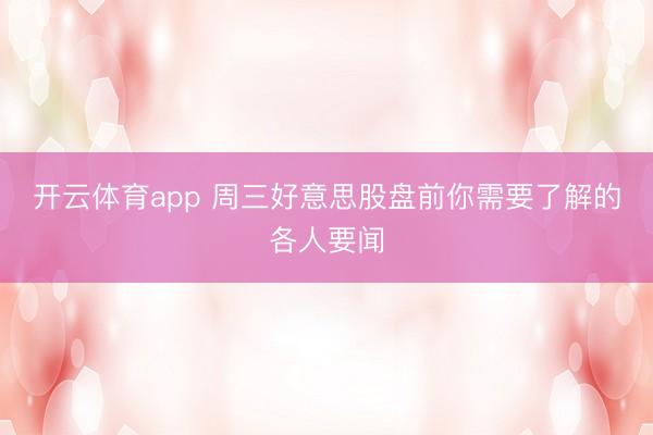 开云体育app 周三好意思股盘前你需要了解的各人要闻