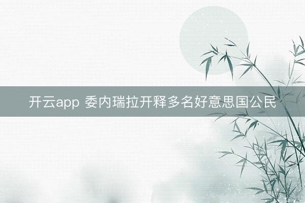 开云app 委内瑞拉开释多名好意思国公民