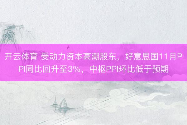 开云体育 受动力资本高潮股东,好意思国11月PPI同比回升至3%,中枢PPI环比低于预期