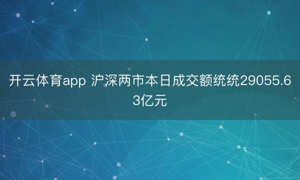 开云体育app 沪深两市本日成交额统统29055.63亿元