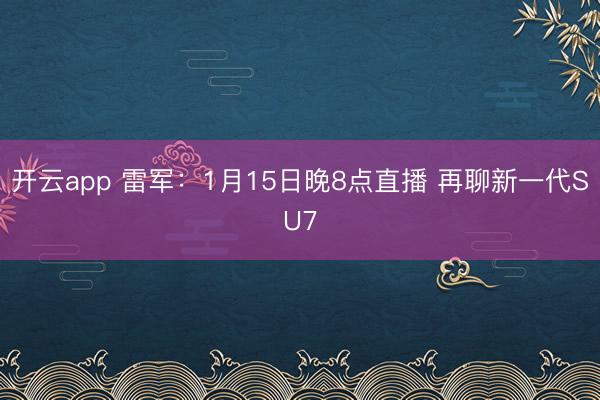 开云app 雷军：1月15日晚8点直播 再聊新一代SU7
