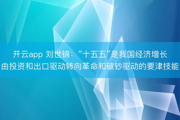 开云app 刘世锦：“十五五”是我国经济增长由投资和出口驱动转向革命和破钞驱动的要津技能