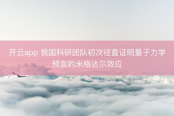 开云app 我国科研团队初次径直证明量子力学预言的米格达尔效应