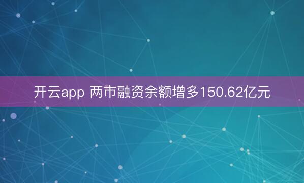 开云app 两市融资余额增多150.62亿元