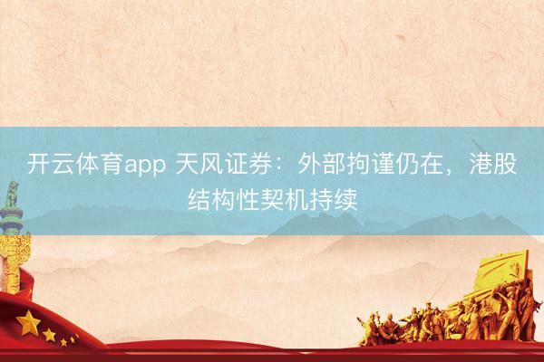 开云体育app 天风证券：外部拘谨仍在，港股结构性契机持续