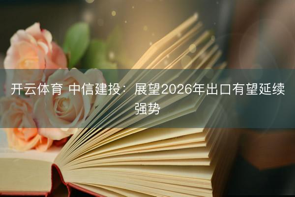 开云体育 中信建投：展望2026年出口有望延续强势