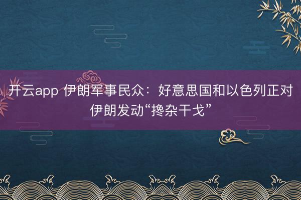 开云app 伊朗军事民众:好意思国和以色列正对伊朗发动“搀杂干戈”