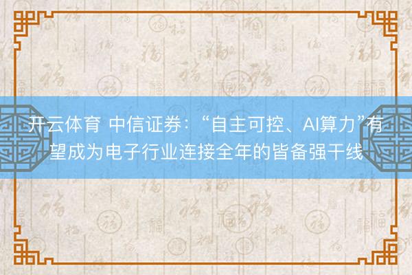 开云体育 中信证券：“自主可控、AI算力”有望成为电子行业连接全年的皆备强干线