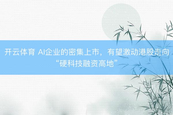 开云体育 AI企业的密集上市，有望激动港股走向“硬科技融资高地”