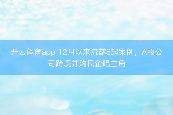 开云体育app 12月以来流露8起案例，A股公司跨境并购民企唱主角