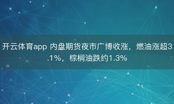 开云体育app 内盘期货夜市广博收涨,燃油涨超3.1%,棕榈油跌约1.3%