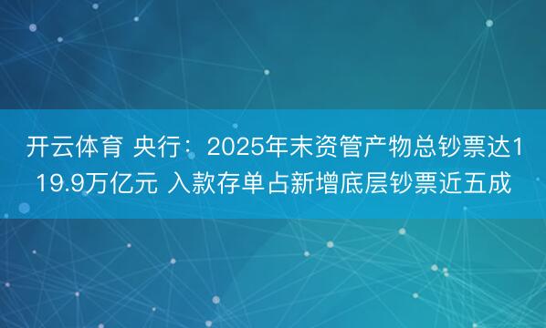 开云体育 央行：2025年末资管产物总钞票达119.9万亿元 入款存单占新增底层钞票近五成