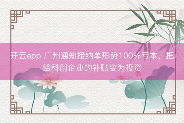 开云app 广州通知接纳单形势100%亏本，把给科创企业的补贴变为投资