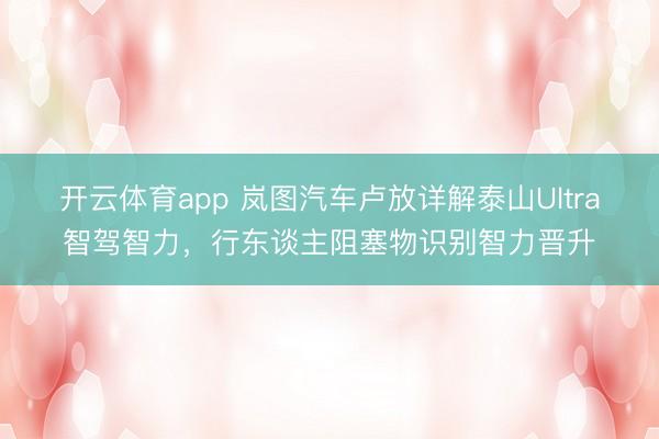 开云体育app 岚图汽车卢放详解泰山Ultra智驾智力，行东谈主阻塞物识别智力晋升