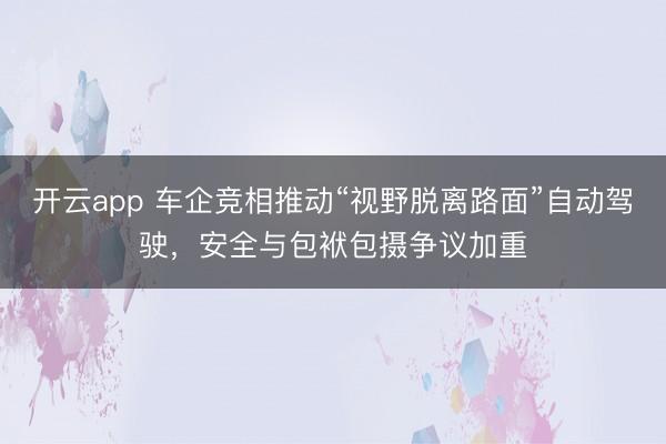 开云app 车企竞相推动“视野脱离路面”自动驾驶，安全与包袱包摄争议加重