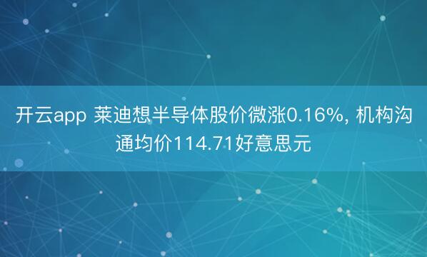 开云app 莱迪想半导体股价微涨0.16%， 机构沟通均价114.71好意思元