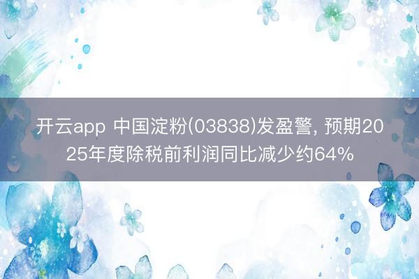 开云app 中国淀粉(03838)发盈警， 预期2025年度除税前利润同比减少约64%
