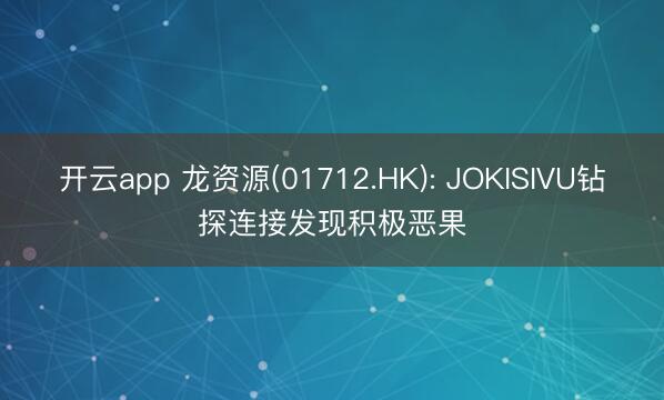 开云app 龙资源(01712.HK): JOKISIVU钻探连接发现积极恶果