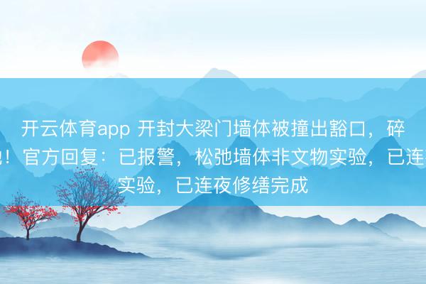 开云体育app 开封大梁门墙体被撞出豁口，碎石洒落一地！官方回复：已报警，松弛墙体非文物实验，已连夜修缮完成