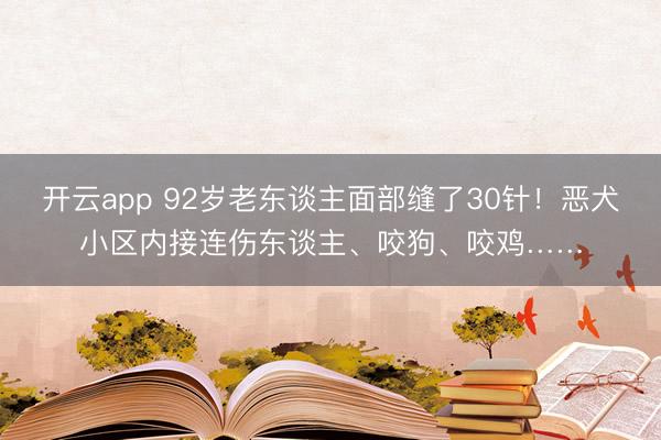 开云app 92岁老东谈主面部缝了30针!恶犬小区内接连伤东谈主、咬狗、咬鸡……