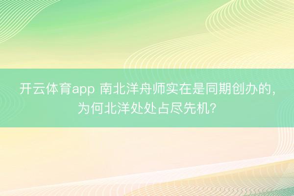 开云体育app 南北洋舟师实在是同期创办的,为何北洋处处占尽先机?