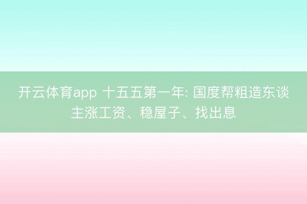 开云体育app 十五五第一年: 国度帮粗造东谈主涨工资、稳屋子、找出息