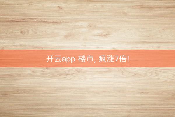 开云app 楼市， 疯涨7倍!