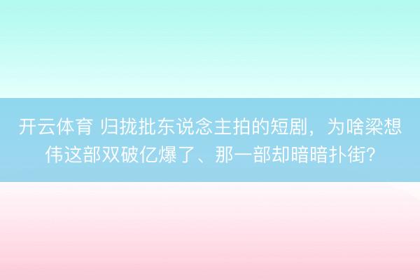 开云体育 归拢批东说念主拍的短剧，为啥梁想伟这部双破亿爆了、那一部却暗暗扑街？